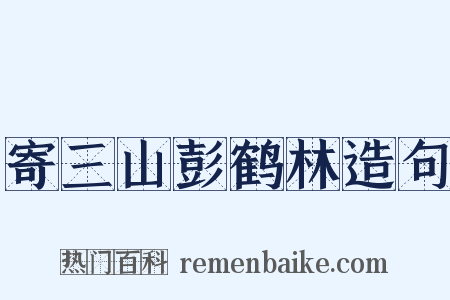 寄三山彭鹤林造句是什么意思的图片